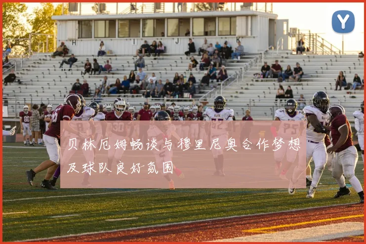 贝林厄姆畅谈与穆里尼奥合作梦想及球队良好氛围