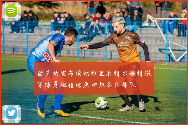 赫罗纳宣布埃切维里和特尔施特根等球员租借结束回归各自母队