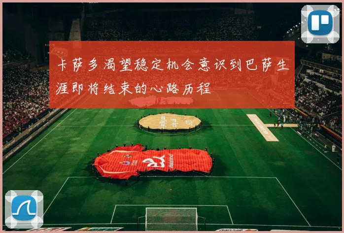 卡萨多渴望稳定机会意识到巴萨生涯即将结束的心路历程