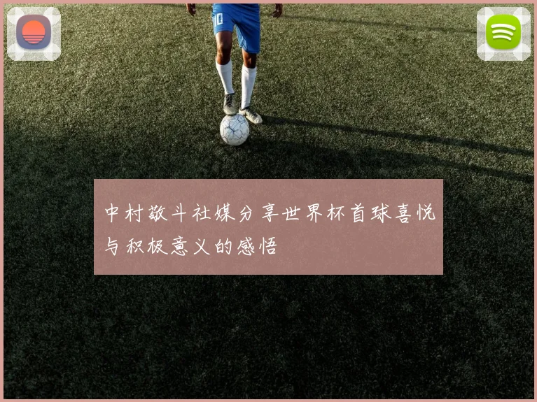 中村敬斗社媒分享世界杯首球喜悦与积极意义的感悟