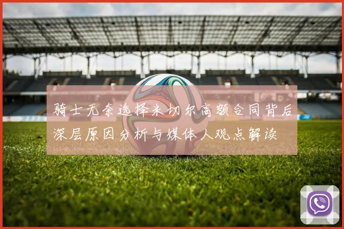 骑士无奈选择米切尔高额合同背后深层原因分析与媒体人观点解读