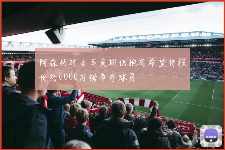 阿森纳对吉马良斯仍抱有希望将报价约6000万镑争夺球员