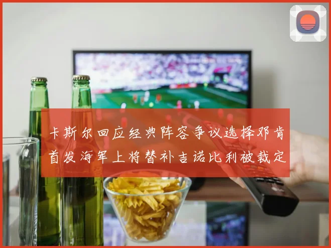 卡斯尔回应经典阵容争议选择邓肯首发海军上将替补吉诺比利被裁定论