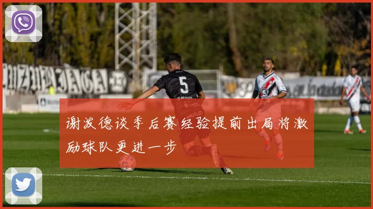 谢泼德谈季后赛经验提前出局将激励球队更进一步