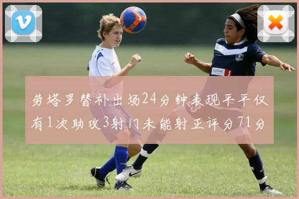 劳塔罗替补出场24分钟表现平平仅有1次助攻3射门未能射正评分71分
