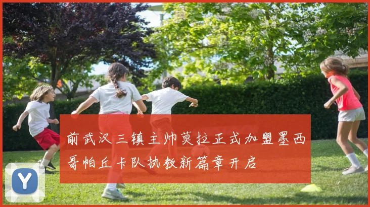 前武汉三镇主帅莫拉正式加盟墨西哥帕丘卡队执教新篇章开启